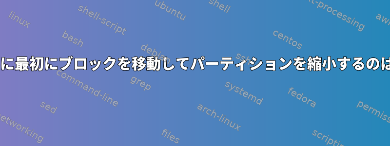 resize2fsが指定された範囲の終わりに最初にブロックを移動してパーティションを縮小するのはなぜですか？これは変わりますか？