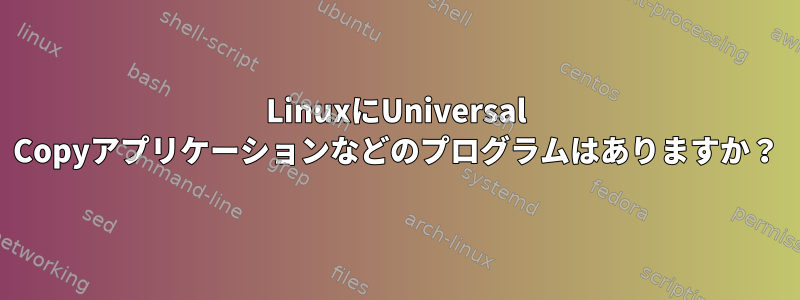 LinuxにUniversal Copyアプリケーションなどのプログラムはありますか？