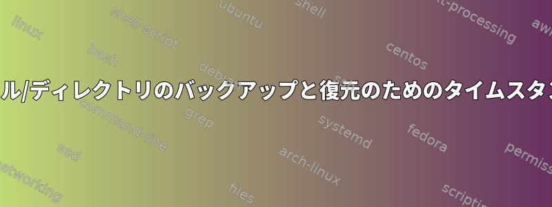 ファイル/ディレクトリのバックアップと復元のためのタイムスタンプ？