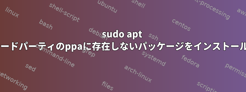 sudo apt dist-upgradeがサードパーティのppaに存在しないパッケージをインストールしようとします。