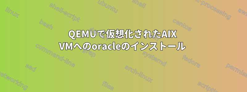 QEMUで仮想化されたAIX VMへのoracleのインストール