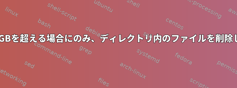 累積サイズがxGBを超える場合にのみ、ディレクトリ内のファイルを削除してください。