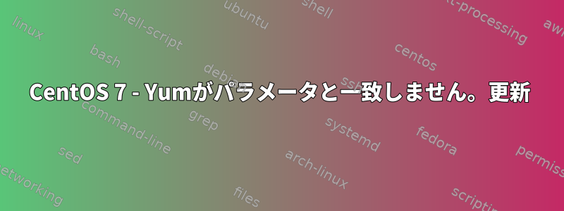 CentOS 7 - Yumがパラメータと一致しません。更新