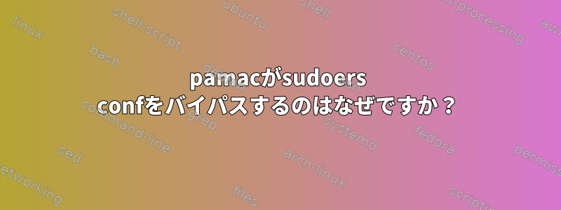 pamacがsudoers confをバイパスするのはなぜですか？