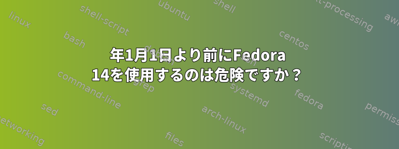 2012年1月1日より前にFedora 14を使用するのは危険ですか？