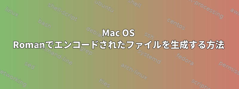 Mac OS Romanでエンコードされたファイルを生成する方法