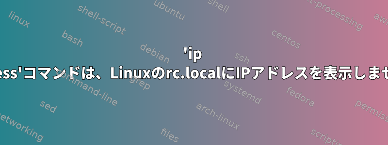 'ip address'コマンドは、Linuxのrc.localにIPアドレスを表示しません。