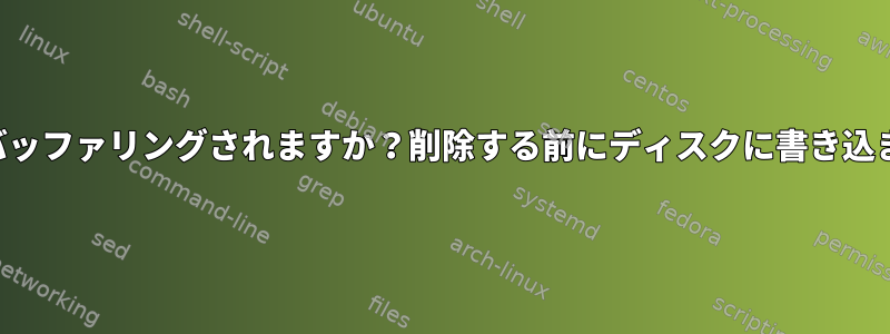 ブロックデバイスへの直接書き込みはバッファリングされますか？削除する前にディスクに書き込まれたことをどのように確認しますか？