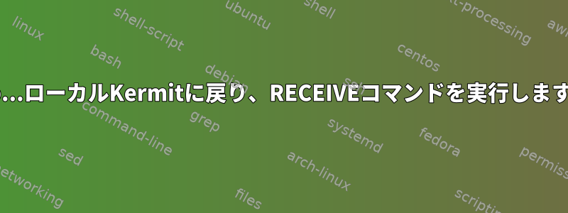 ftp...ローカルKermitに戻り、RECEIVEコマンドを実行します。