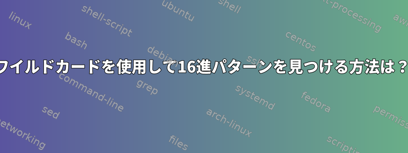 ワイルドカードを使用して16進パターンを見つける方法は？