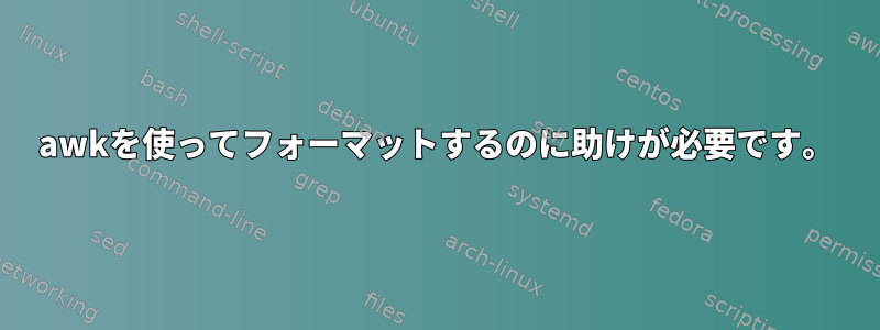 awkを使ってフォーマットするのに助けが必要です。