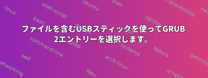 ファイルを含むUSBスティックを使ってGRUB 2エントリーを選択します。