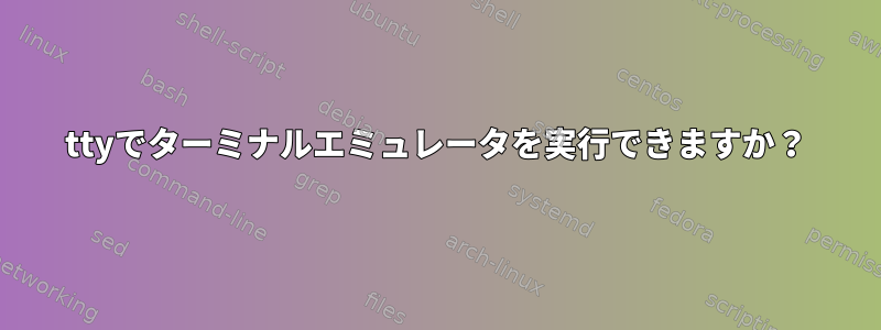 ttyでターミナルエミュレータを実行できますか？