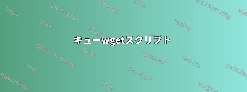 キューwgetスクリプト