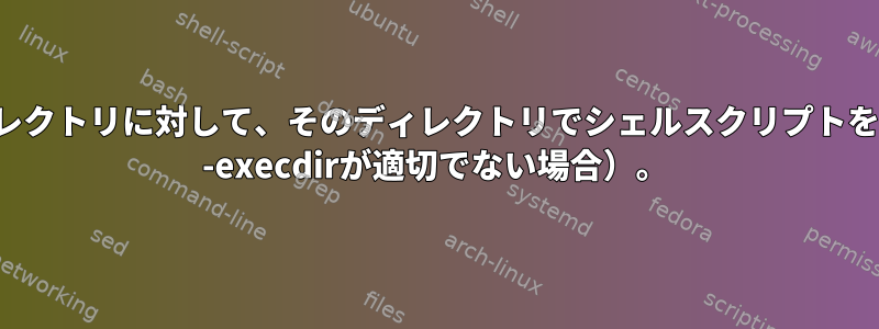 パスの下の各ディレクトリに対して、そのディレクトリでシェルスクリプトを実行します（find -execdirが適切でない場合）。