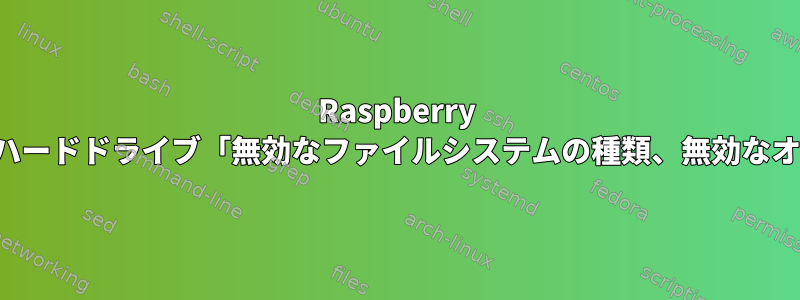 Raspberry Pi：外付けハードドライブ「無効なファイルシステムの種類、無効なオプション」