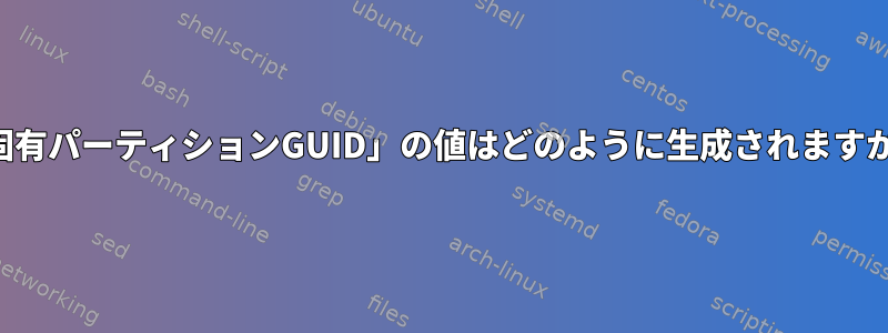 「固有パーティションGUID」の値はどのように生成されますか？