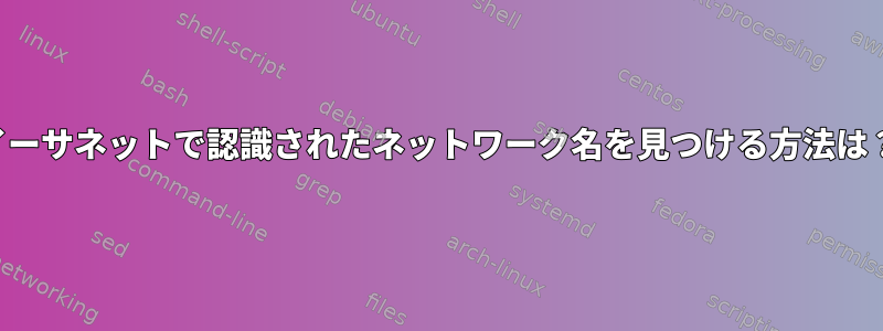 イーサネットで認識されたネットワーク名を見つける方法は？