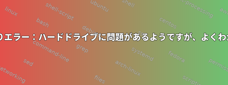 Grub読み取りエラー：ハードドライブに問題があるようですが、よくわかりません。