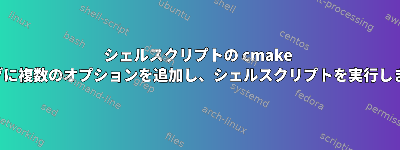 シェルスクリプトの cmake フラグに複数のオプションを追加し、シェルスクリプトを実行します。