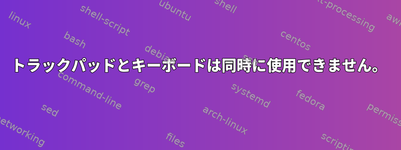 トラックパッドとキーボードは同時に使用できません。