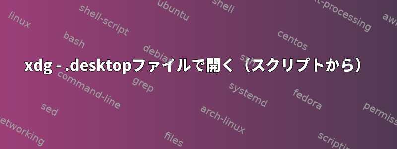 xdg - .desktopファイルで開く（スクリプトから）