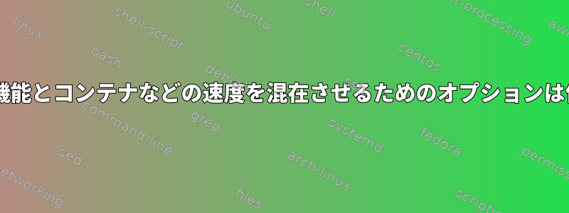 VMに似た機能とコンテナなどの速度を混在させるためのオプションは何ですか？