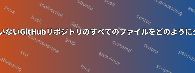 GitHubから圧縮されていないGitHubリポジトリのすべてのファイルをどのようにダウンロードしますか？