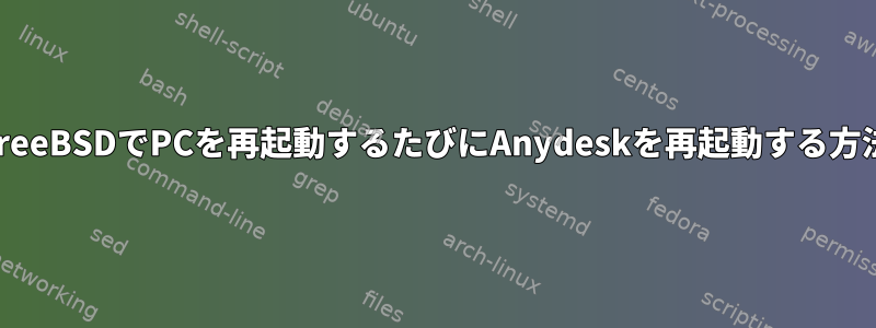 FreeBSDでPCを再起動するたびにAnydeskを再起動する方法