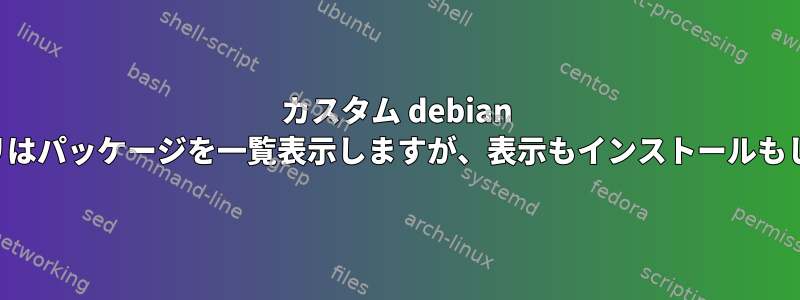 カスタム debian リポジトリはパッケージを一覧表示しますが、表示もインストールもしません。