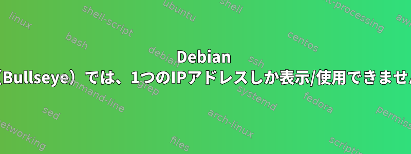 Debian 11（Bullseye）では、1つのIPアドレスしか表示/使用できません。