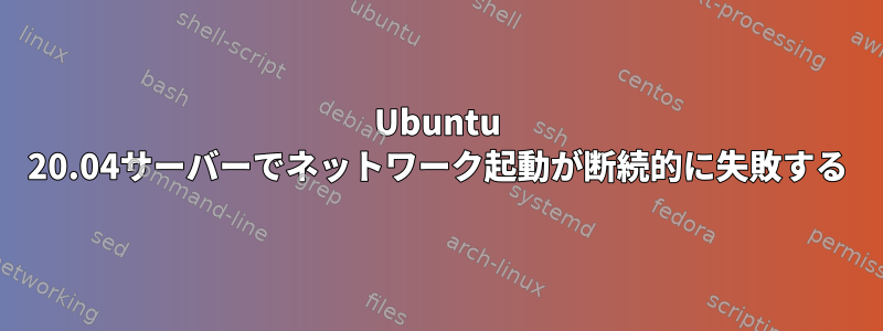 Ubuntu 20.04サーバーでネットワーク起動が断続的に失敗する