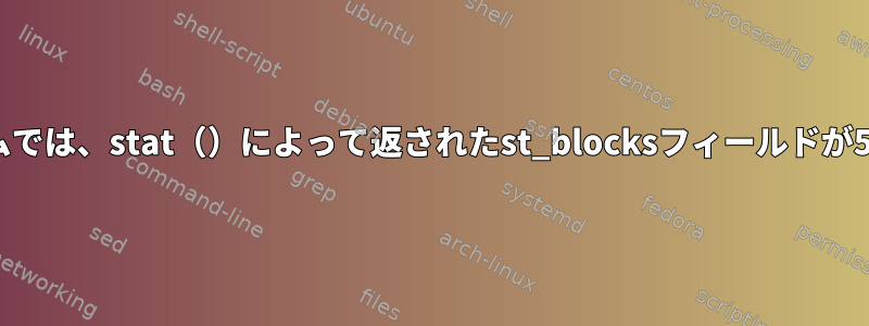 UNIXに似たシステム/ファイルシステムでは、stat（）によって返されたst_blocksフィールドが512バイト単位ではないのは何ですか？