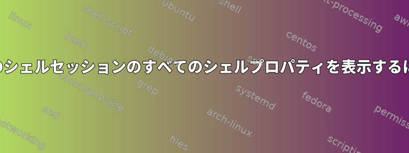 現在のシェルセッションのすべてのシェルプロパティを表示するには？