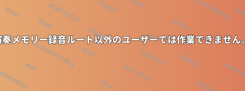 演奏メモリー録音ルート以外のユーザーでは作業できません。