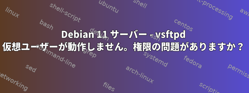 Debian 11 サーバー - vsftpd 仮想ユーザーが動作しません。権限の問題がありますか？