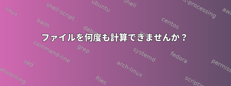 ファイルを何度も計算できませんか？