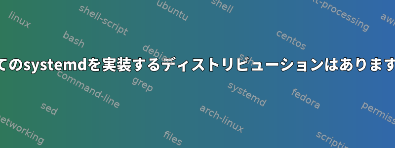 すべてのsystemdを実装するディストリビューションはありますか？