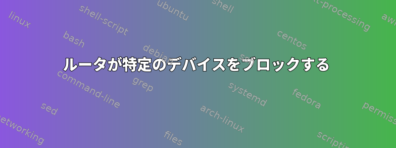 ルータが特定のデバイスをブロックする