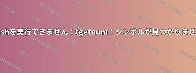 Bashを実行できません：tgetnum：シンボルが見つかりません