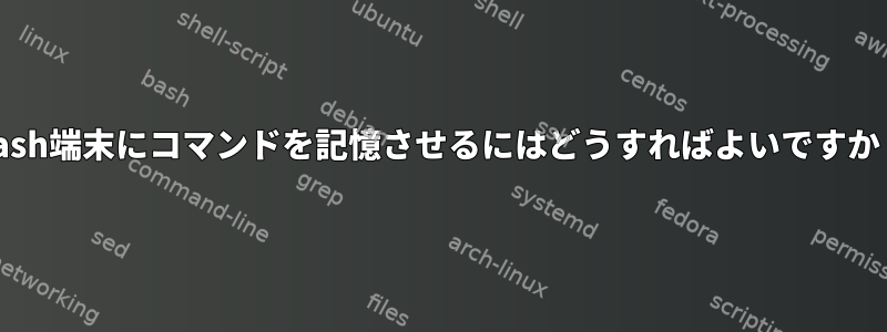 Bash端末にコマンドを記憶させるにはどうすればよいですか？