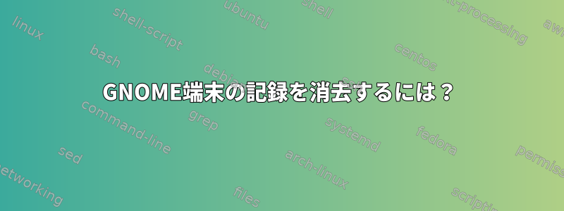 GNOME端末の記録を消去するには？