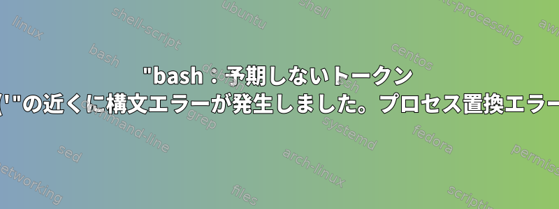 "bash：予期しないトークン '('"の近くに構文エラーが発生しました。プロセス置換エラー