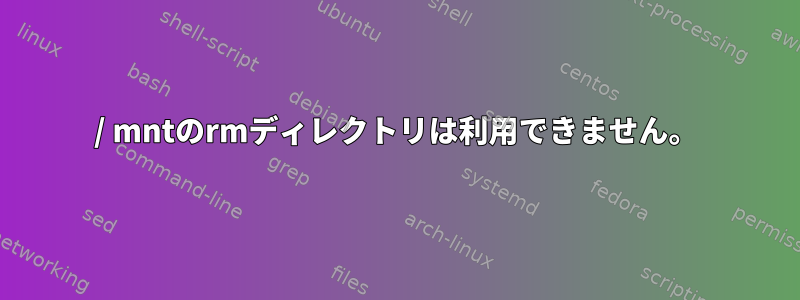 / mntのrmディレクトリは利用できません。