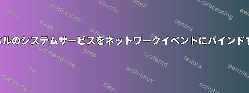 ユーザーレベルのシステムサービスをネットワークイベントにバインドする方法は？