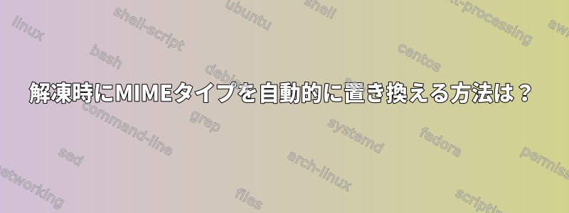 解凍時にMIMEタイプを自動的に置き換える方法は？