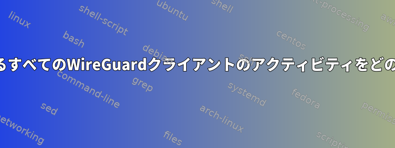 サーバーに接続されているすべてのWireGuardクライアントのアクティビティをどのように監視できますか？