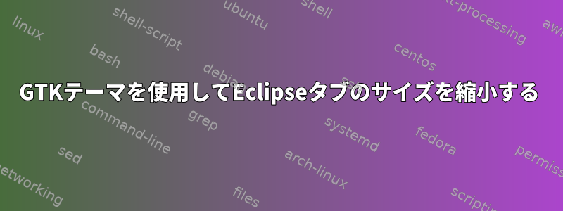 GTKテーマを使用してEclipseタブのサイズを縮小する