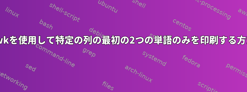 awkを使用して特定の列の最初の2つの単語のみを印刷する方法