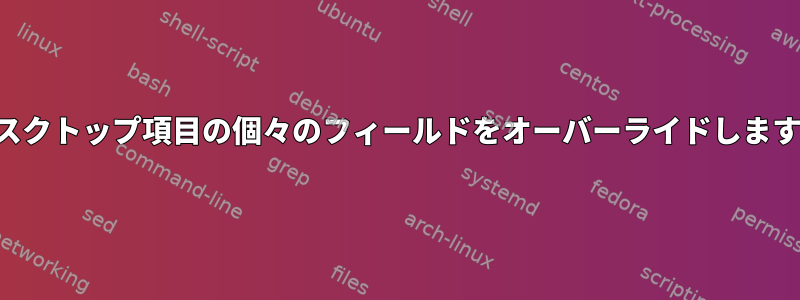 デスクトップ項目の個々のフィールドをオーバーライドします。